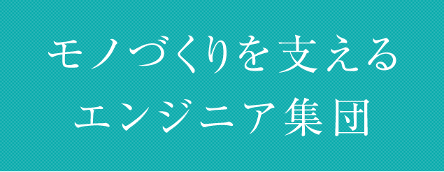 モノづくりを支えるエンジニア集団